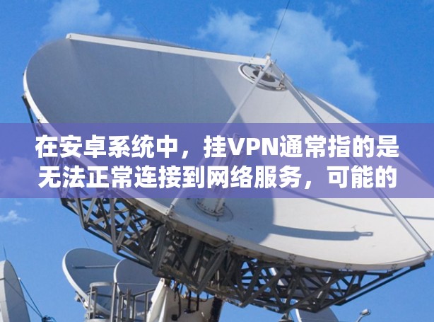 在安卓系统中，挂VPN通常指的是无法正常连接到网络服务，可能的原因包括以下几点