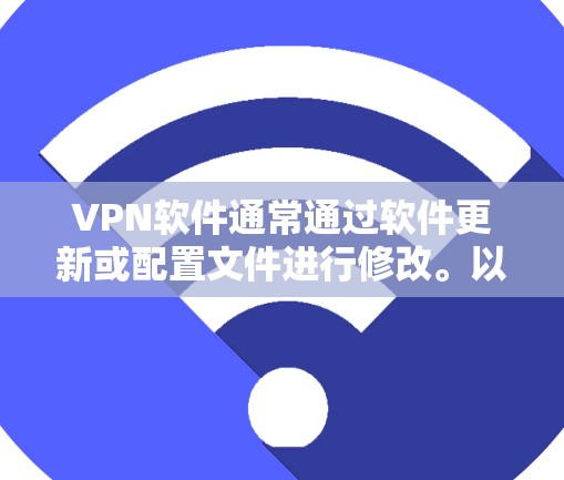 VPN软件通常通过软件更新或配置文件进行修改。以下是常见的修改方法