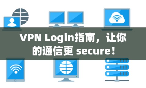 VPN Login指南，让你的通信更 secure！