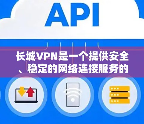 长城VPN是一个提供安全、稳定的网络连接服务的解决方案，通常通过端到端加密和 cookies 技术来保障用户的信息安全。以下是长城VPN的一些关键特点和信息