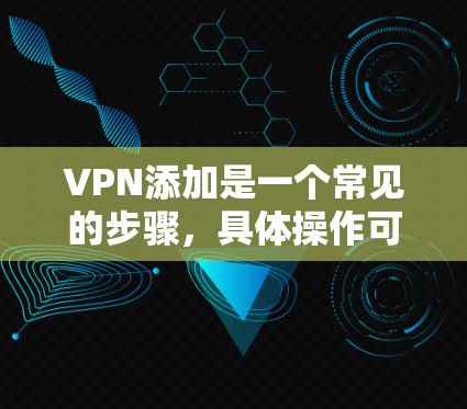 VPN添加是一个常见的步骤，具体操作可能因平台而异，但以下是一些通用的步骤，适用于大多数VPN平台