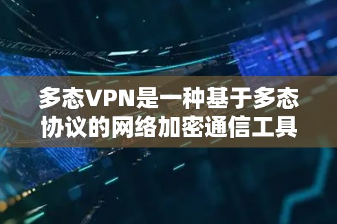 多态VPN是一种基于多态协议的网络加密通信工具，旨在保护用户数据和网络安全。以下是关于多态VPN的详细分析