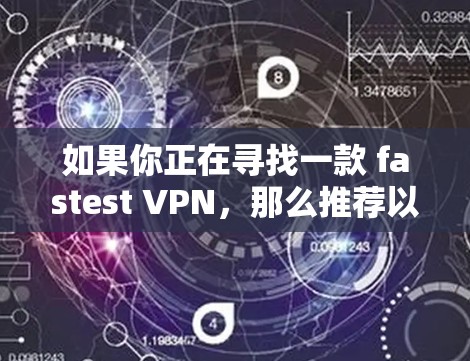 如果你正在寻找一款 fastest VPN，那么推荐以下几款最流行的VPN