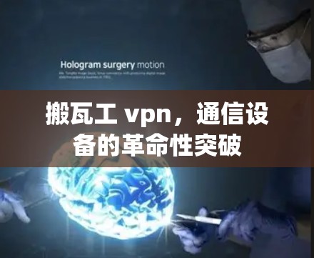 搬瓦工 vpn，通信设备的革命性突破