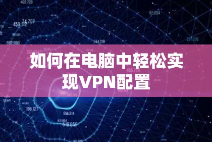 如何在电脑中轻松实现VPN配置