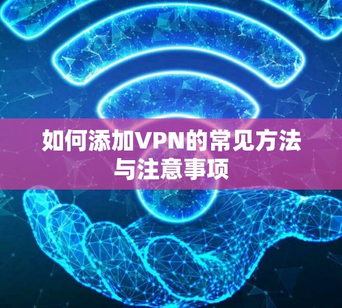 如何添加VPN的常见方法与注意事项