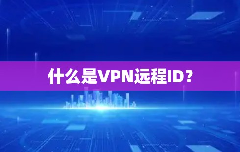 什么是VPN远程ID？