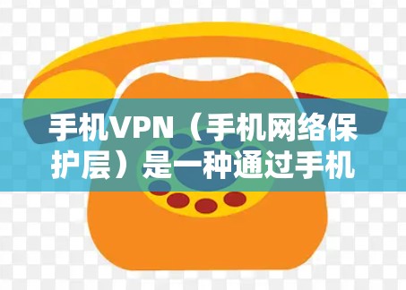 手机VPN（手机网络保护层）是一种通过手机应用实现的网络访问保护技术，用户可以在手机上安装特定的VPN软件，从而在手机上进行网络访问，同时保护自己的网络不受攻击。以下是关于国内手机VPN的一些信息