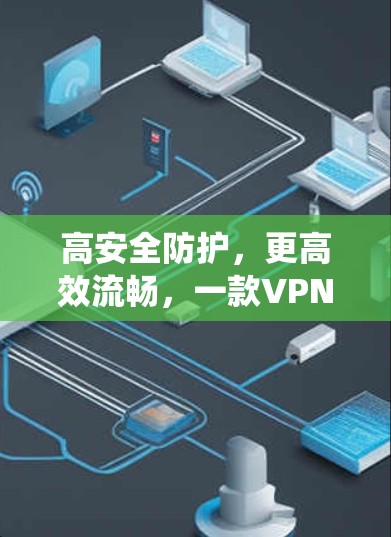 高安全防护，更高效流畅，一款VPN系统彻底颠覆隐私与安全