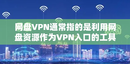 网盘VPN通常指的是利用网盘资源作为VPN入口的工具。以下是一个清晰的步骤指南，帮助您使用端口设置或 asn 软件连接其他网络