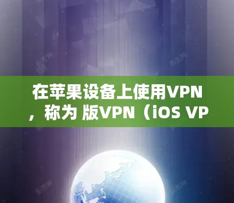 在苹果设备上使用VPN，称为 版VPN（iOS VPN）旨在提供更稳定、更高效的VPN体验。以下是关于iOS版VPN的详细介绍