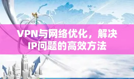 VPN与网络优化，解决IP问题的高效方法