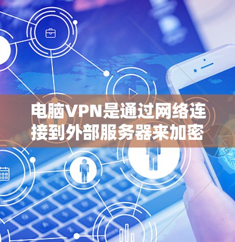 电脑VPN是通过网络连接到外部服务器来加密传输数据的工具，适合需要加密和安全的用户。以下是详细的使用步骤和考虑因素