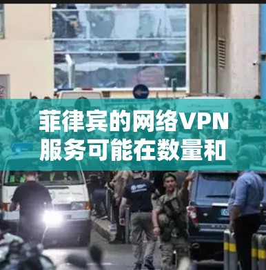 菲律宾的网络VPN服务可能在数量和质量上有所欠缺，但确实有一些网络公司和服务提供商在菲律宾地区提供过网络VPN服务。以下是一些可能的网络VPN服务，并提供一些信息