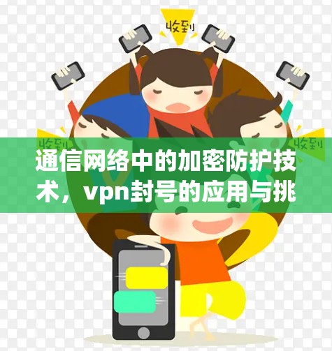 通信网络中的加密防护技术，vpn封号的应用与挑战
