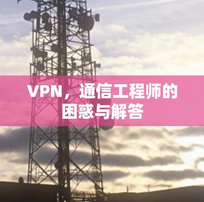 VPN，通信工程师的困惑与解答
