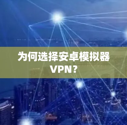 为何选择安卓模拟器VPN？