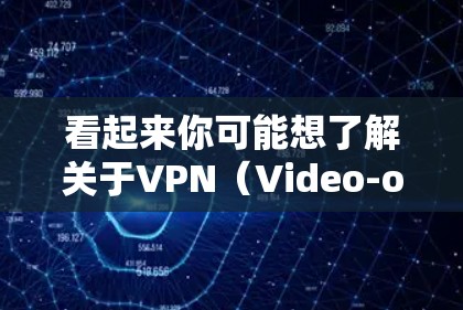 看起来你可能想了解关于VPN（Video-on-Demand，简称VPN）的相关内容。VPN是用于VPN的技术，允许用户通过网络访问其他地区的互联网服务，以获取视频、音乐、文件等内容