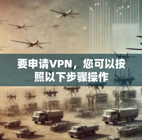 要申请VPN，您可以按照以下步骤操作