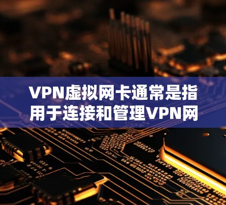VPN虚拟网卡通常是指用于连接和管理VPN网络的网络设备，通常是路由器、网线或无线路由器等。以下是关于VPN虚拟网卡的一些常见问题和解决方案