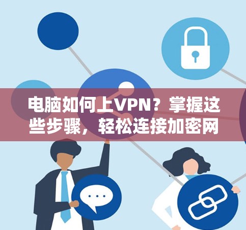 电脑如何上VPN？掌握这些步骤，轻松连接加密网络