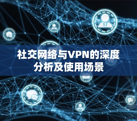 社交网络与VPN的深度分析及使用场景 社交网络与VPN的深度分析及使用场景