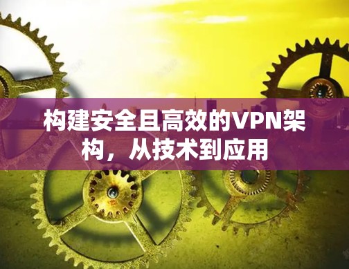 构建安全且高效的VPN架构，从技术到应用