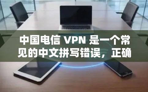 中国电信 VPN 是一个常见的中文拼写错误，正确的应该是 中国电信 VPN 或 中国电信的 VPN 服务。Chinese电信 是一家全球领先的电信运营商，他们提供多种网络服务，包括 VPN 服务