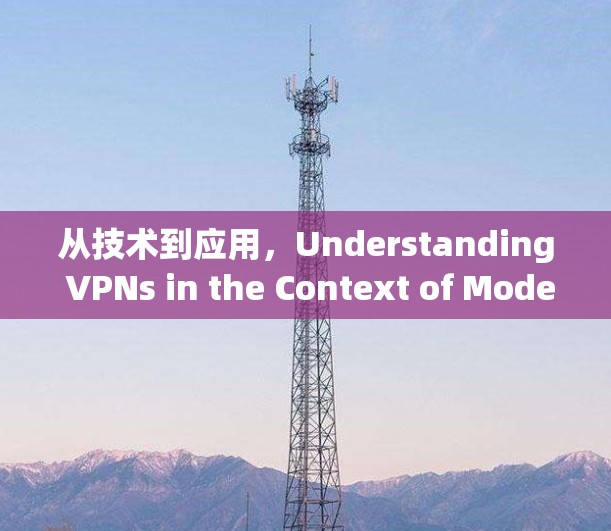 从技术到应用，Understanding VPNs in the Context of Modern通信技术