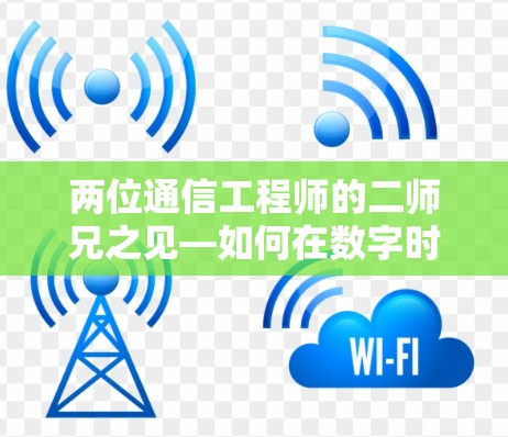 两位通信工程师的二师兄之见—如何在数字时代构建安全可靠的通信网络