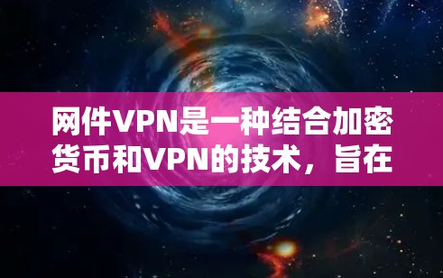 网件VPN是一种结合加密货币和VPN的技术，旨在提供更安全、可信的网络连接。以下是关于网件VPN的详细分析