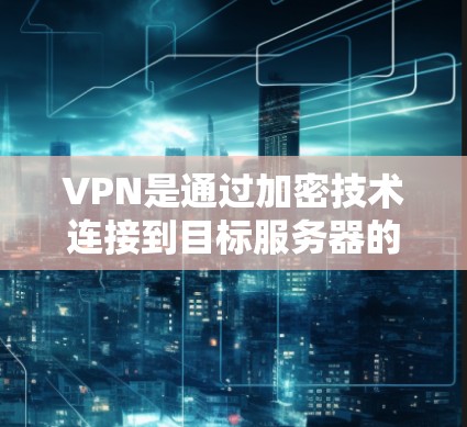 VPN是通过加密技术连接到目标服务器的虚拟连接工具，旨在保护用户的信息和数据不被入侵。以下是对VPN安全性的详细分析