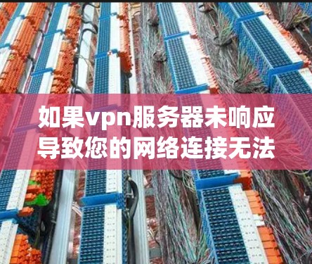 如果vpn服务器未响应导致您的网络连接无法正常，以下是一些可能的解决方法
