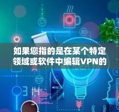 如果您指的是在某个特定领域或软件中编辑VPN的具体操作，请告诉我，我可以提供更详细的指导