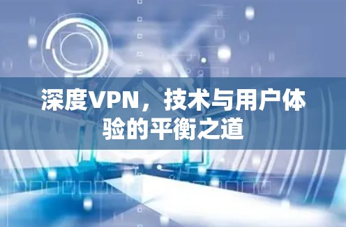 深度VPN，技术与用户体验的平衡之道