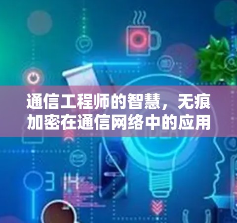 通信工程师的智慧，无痕加密在通信网络中的应用