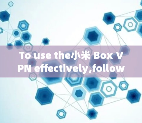 To use the小米 Box VPN effectively,follow these organized steps: