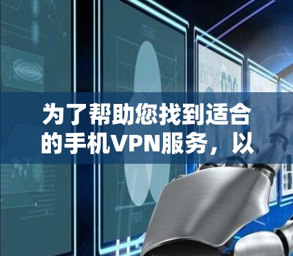 为了帮助您找到适合的手机VPN服务，以下是详细的步骤和建议
