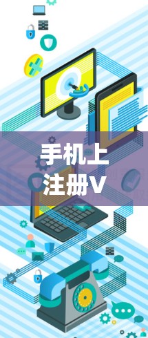 手机上注册VPN（如Vpn）通常是指通过手机应用或第三方VPN软件在手机上设置VPN功能，用于加密通信、文件传输等。以下是常见的步骤和方法