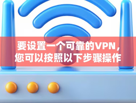 要设置一个可靠的VPN，您可以按照以下步骤操作