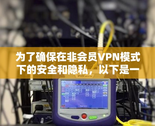 为了确保在非会员VPN模式下的安全和隐私，以下是一些关键考虑和建议