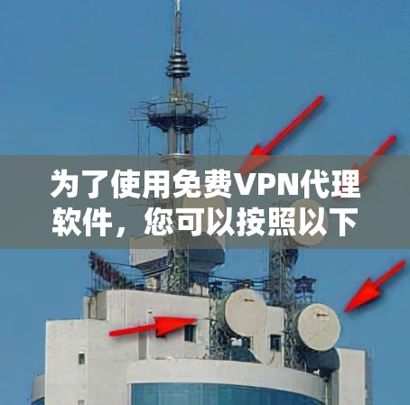 为了使用免费VPN代理软件，您可以按照以下步骤操作