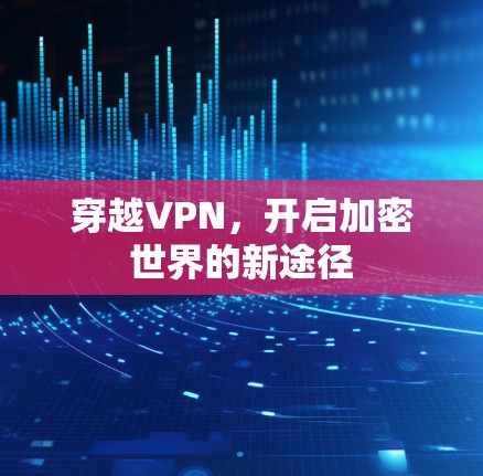 穿越VPN，开启加密世界的新途径