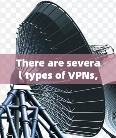 There are several types of VPNs,including: