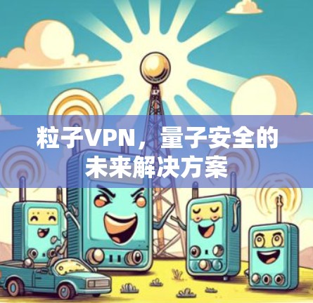 粒子VPN，量子安全的未来解决方案