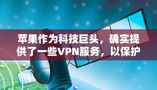 苹果作为科技巨头，确实提供了一些VPN服务，以保护用户的数据和网络安全。以下是苹果内部和第三方VPN的主要信息