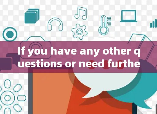 If you have any other questions or need further assistance,feel free to ask!