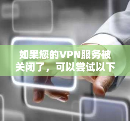 如果您的VPN服务被关闭了，可以尝试以下步骤来解决这个问题