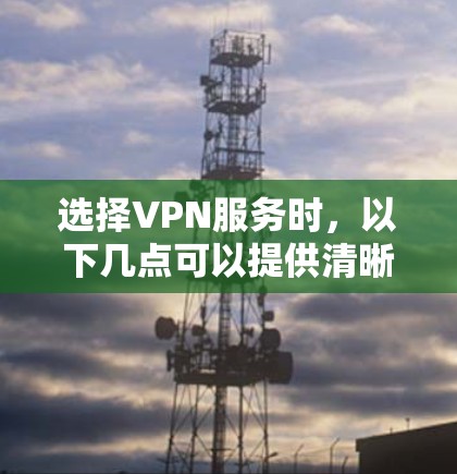 选择VPN服务时，以下几点可以提供清晰的指导