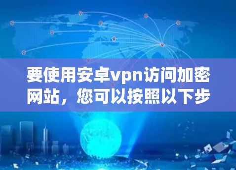 要使用安卓vpn访问加密网站，您可以按照以下步骤进行